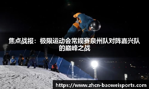 焦点战报：极限运动会常规赛泉州队对阵嘉兴队的巅峰之战