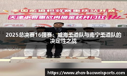 2025总决赛16强赛：威海柔道队与南宁柔道队的决定性之战